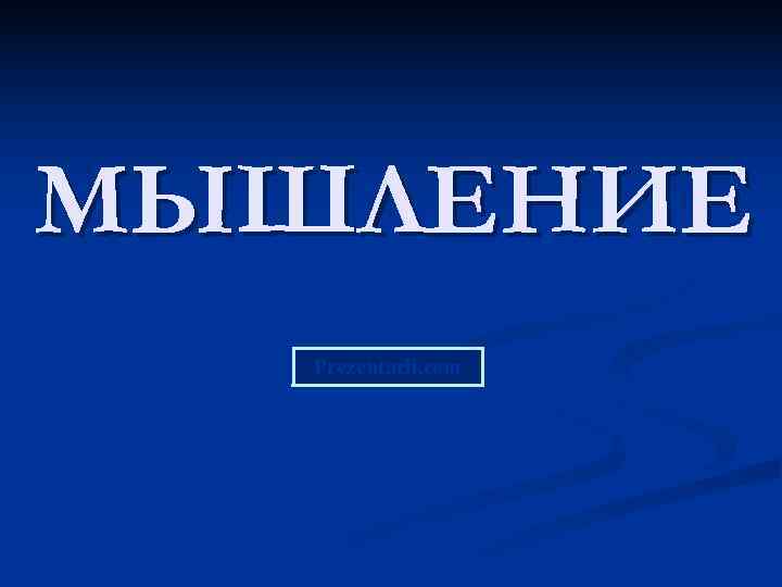 МЫШЛЕНИЕ  Prezentacii. com 