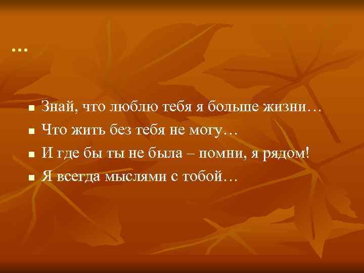 …  n  Знай, что люблю тебя я больше жизни… n  Что