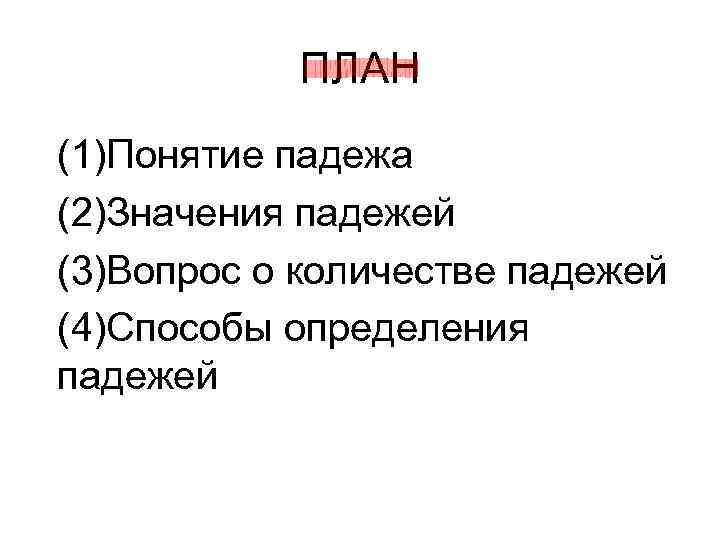 ПЛАН (1)Понятие падежа (2)Значения падежей (3)Вопрос о количестве падежей (4)Способы определения падежей ПЛАН (1)Понятие падежа (2)Значения падежей (3)Вопрос о количестве падежей (4)Способы определения падежей