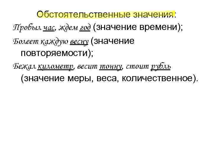 Обстоятельственные значения: Пробыл час, ждем год (значение времени); Болеет каждую весну (значение Обстоятельственные значения: Пробыл час, ждем год (значение времени); Болеет каждую весну (значение