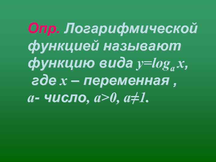 Опр. Логарифмической функцией называют функцию вида у=loga х,  где х – переменная ,