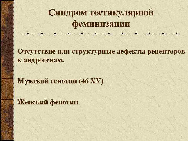   Синдром тестикулярной   феминизации Отсутствие или структурные дефекты рецепторов к андрогенам.