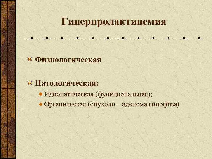   Гиперпролактинемия  Физиологическая Патологическая:  Идиопатическая (функциональная);  Органическая (опухоли – аденома