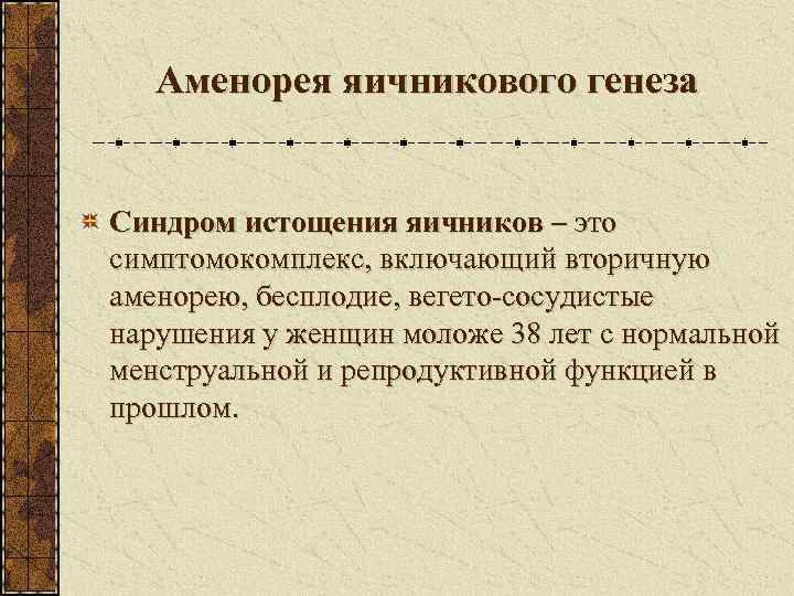   Аменорея яичникового генеза  Синдром истощения яичников – это симптомокомплекс, включающий вторичную