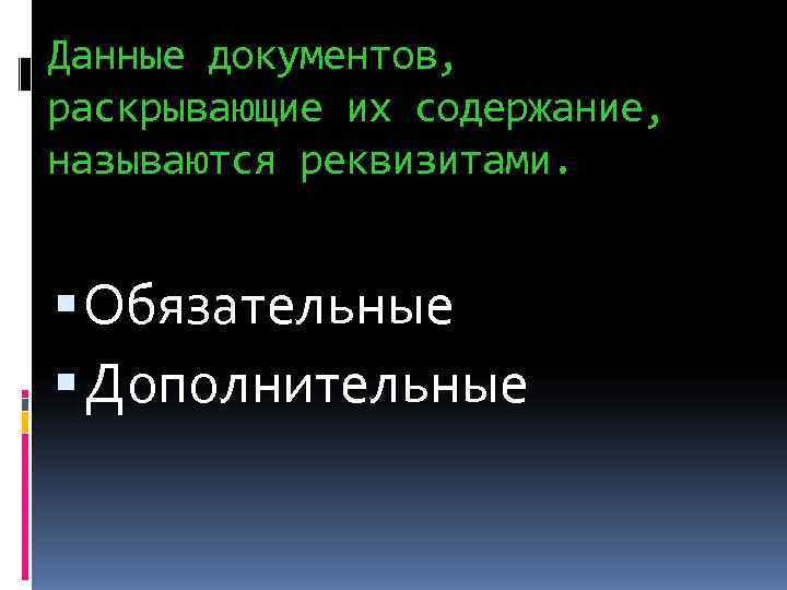 Данные документов, раскрывающие их содержание, называются реквизитами. Обязательные  Дополнительные 