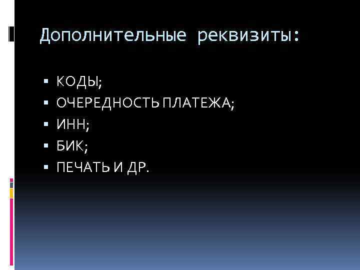 Дополнительные реквизиты:  КОДЫ; ОЧЕРЕДНОСТЬ ПЛАТЕЖА; ИНН; БИК; ПЕЧАТЬ И ДР. 