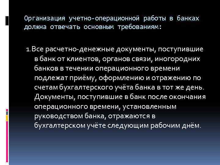 Организация учетно-операционной работы в банках должна отвечать основным требованиям:  1. Все расчетно-денежные документы,
