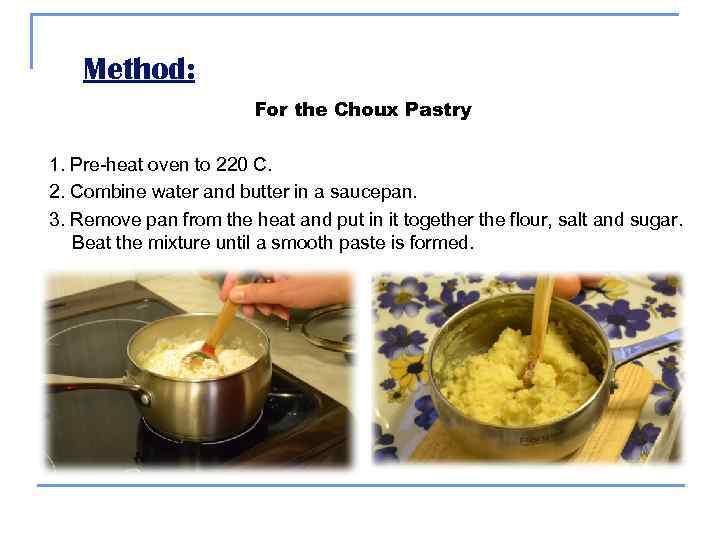   Method:     For the Choux Pastry 1. Pre-heat oven