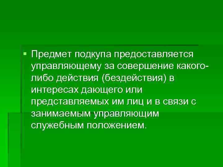 § Предмет подкупа предоставляется  управляющему за совершение какого-  либо действия (бездействия) в