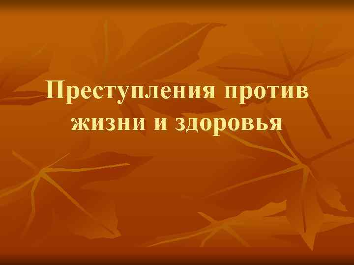 Преступления против жизни и здоровья Преступления против жизни и здоровья