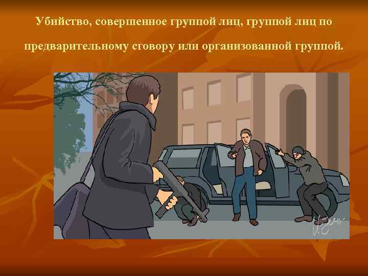 Убийство, совершенное группой лиц, группой лиц по предварительному сговору или организованной группой. Убийство, совершенное группой лиц, группой лиц по предварительному сговору или организованной группой.