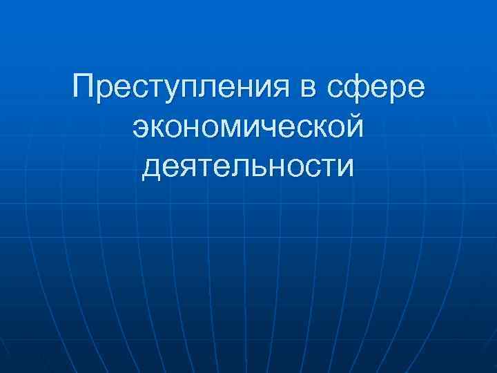 Деятельность н. Преступления в сфере экономической деятельности. Преступления в экономической сфере. Преступления в сфере эконом деятельности. Преступления в сфере экономической деятельности презентация.