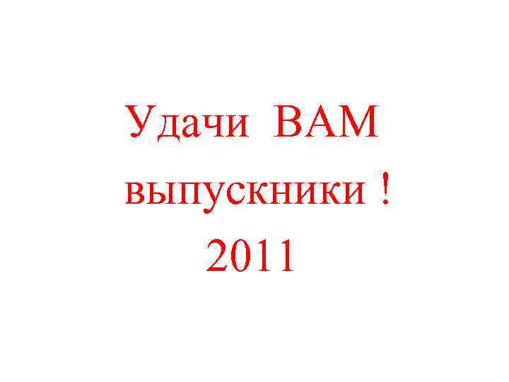 Удачи ВАМ выпускники !  2011 