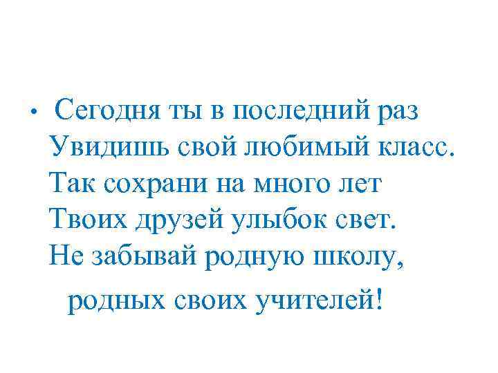  •  Сегодня ты в последний раз Увидишь свой любимый класс. Так сохрани