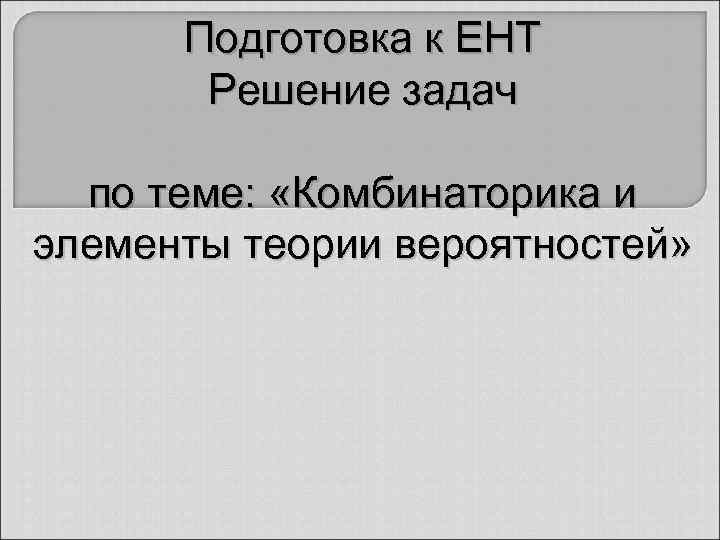  Подготовка к ЕНТ   Решение задач по теме:  «Комбинаторика и элементы