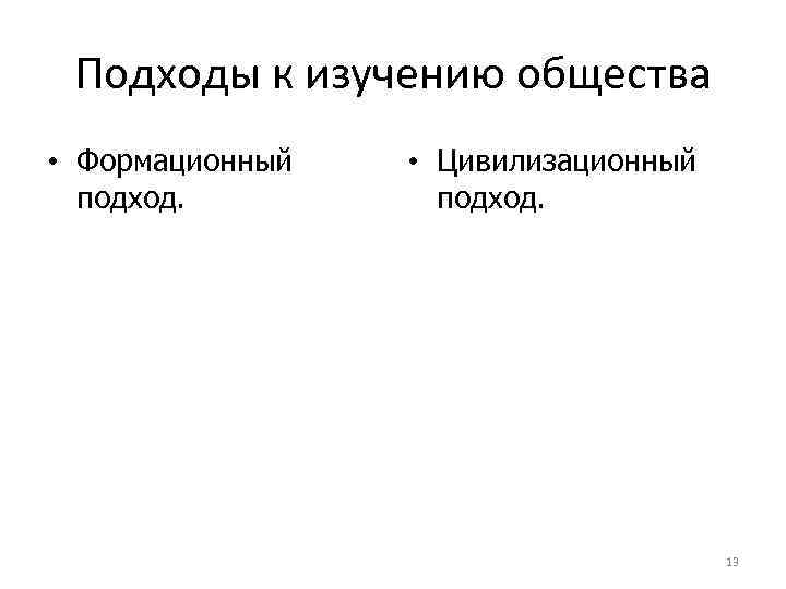  Подходы к изучению общества • Формационный  • Цивилизационный  подход.  