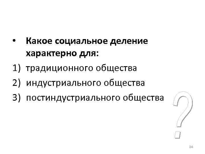  • Какое социальное деление  характерно для: 1) традиционного общества 2) индустриального общества