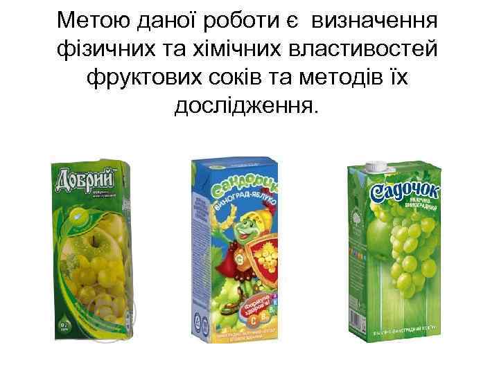 Метою даної роботи є визначення фізичних та хімічних властивостей  фруктових соків та методів