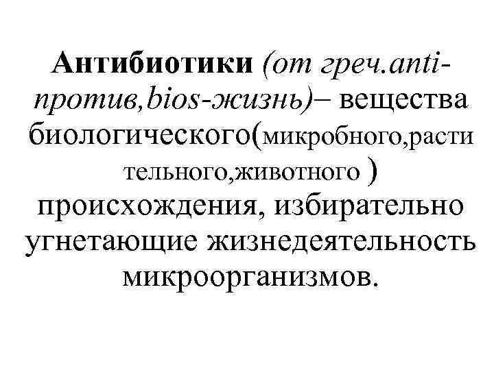  Антибиотики (от греч. anti- против, bios-жизнь)– вещества биологического(микробного, расти  тельного, животного )