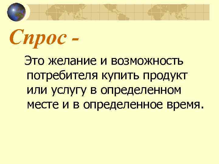 Спрос - Это желание и возможность потребителя купить продукт или услугу в определенном месте