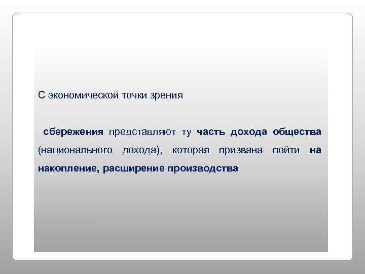 С экономической точки зрения  сбережения представляют ту часть дохода общества (национального дохода), которая