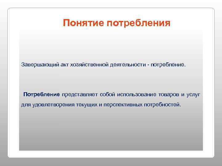    Понятие потребления  Завершающий акт хозяйственной деятельности - потребление. Потребление представляет