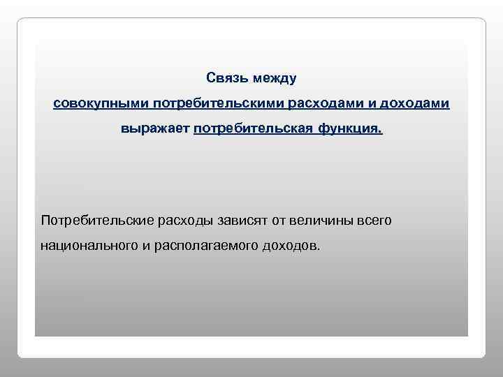     Связь между совокупными потребительскими расходами и доходами  выражает потребительская