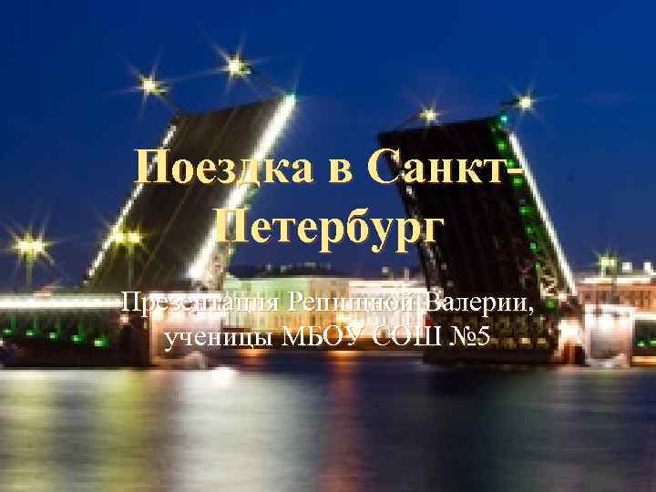 Поездка в Санкт-  Петербург Презентация Репищной Валерии, ученицы МБОУ СОШ № 5 