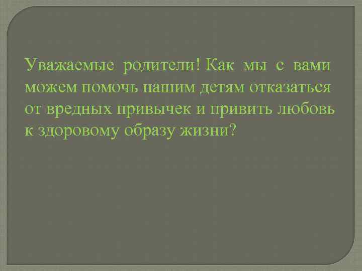 Уважаемые родители! Как мы с вами можем помочь нашим детям отказаться от вредных привычек