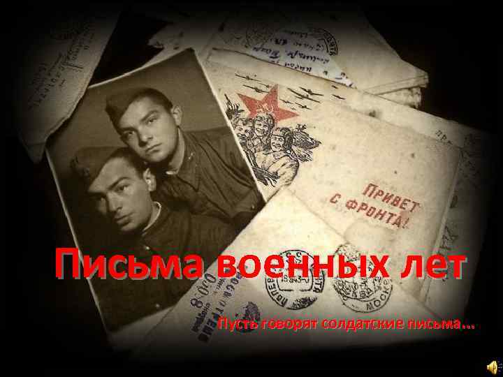 Письма военных лет  Пусть говорят солдатские письма. . . 