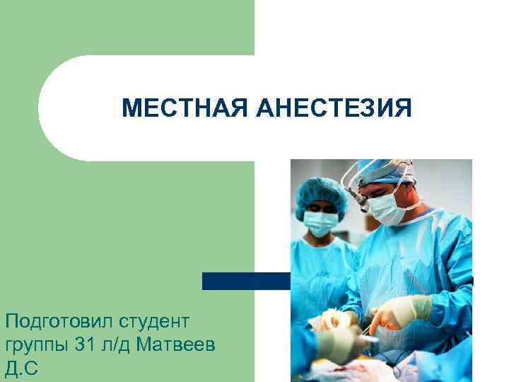   МЕСТНАЯ АНЕСТЕЗИЯ Подготовил студент группы 31 л/д Матвеев Д. С 