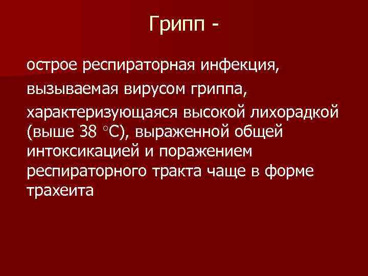    Грипп - острое респираторная инфекция, вызываемая вирусом гриппа, характеризующаяся высокой лихорадкой
