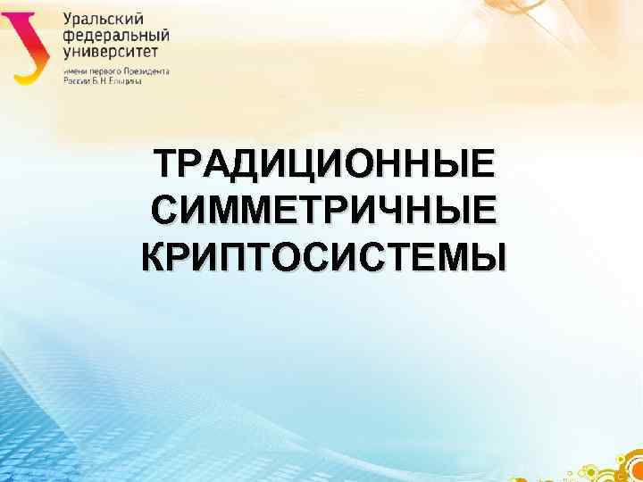 ТРАДИЦИОННЫЕ СИММЕТРИЧНЫЕ КРИПТОСИСТЕМЫ ТРАДИЦИОННЫЕ СИММЕТРИЧНЫЕ КРИПТОСИСТЕМЫ