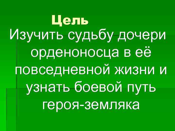  Цель Изучить судьбу дочери  орденоносца в её повседневной жизни и  узнать