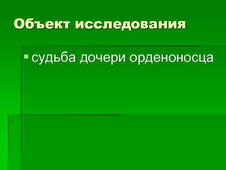 Объект исследования  § судьба дочери орденоносца 