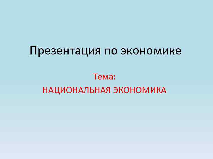 Презентация по экономике  Тема:  НАЦИОНАЛЬНАЯ ЭКОНОМИКА 