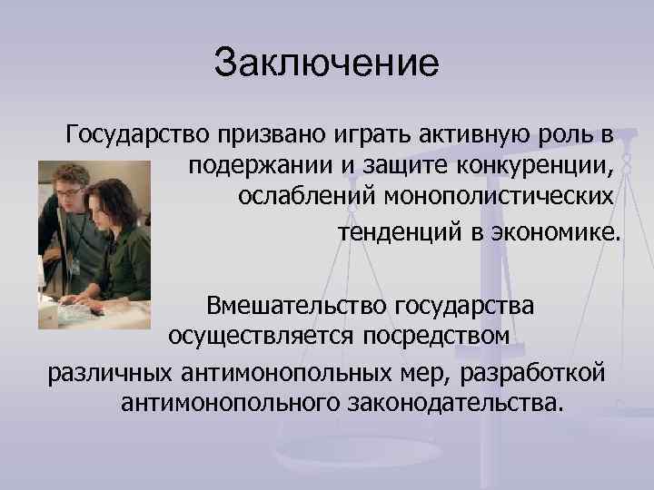   Заключение Государство призвано играть активную роль в  подержании и защите конкуренции,