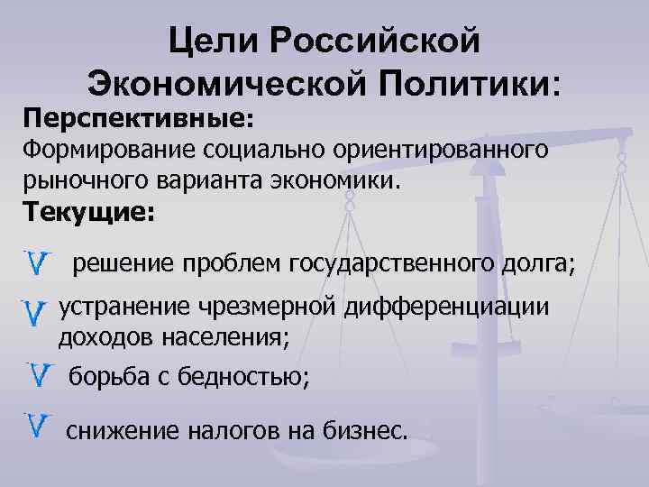   Цели Российской Экономической Политики: Перспективные: Формирование социально ориентированного рыночного варианта экономики. Текущие: