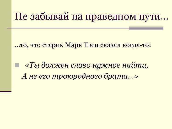 Не забывай на праведном пути… …то, что старик Марк Твен сказал когда-то:  n