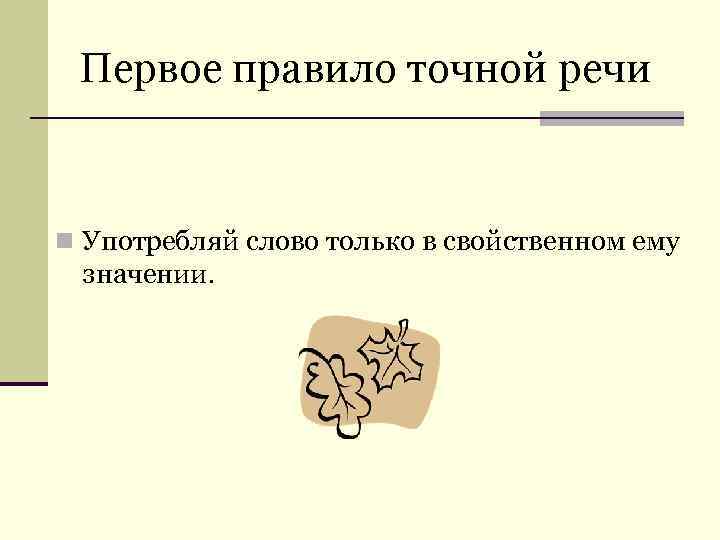  Первое правило точной речи  n Употребляй слово только в свойственном ему значении.