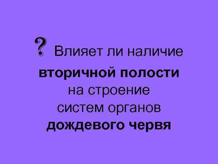 ? Влияет ли наличие вторичной полости на строение  систем органов дождевого червя 