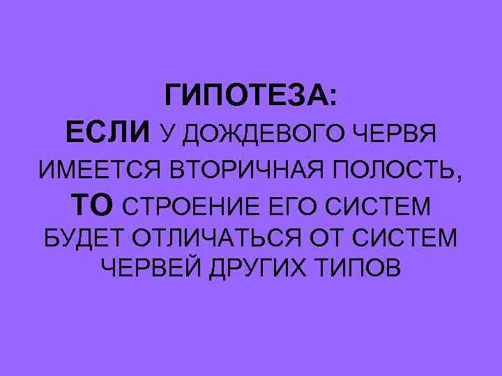   ГИПОТЕЗА:  ЕСЛИ У ДОЖДЕВОГО ЧЕРВЯ ИМЕЕТСЯ ВТОРИЧНАЯ ПОЛОСТЬ,  ТО СТРОЕНИЕ