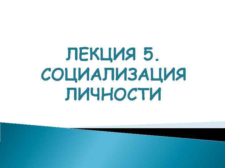  ЛЕКЦИЯ 5. СОЦИАЛИЗАЦИЯ  ЛИЧНОСТИ 