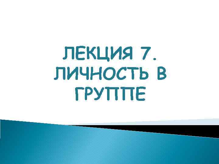  ЛЕКЦИЯ 7. ЛИЧНОСТЬ В  ГРУППЕ 