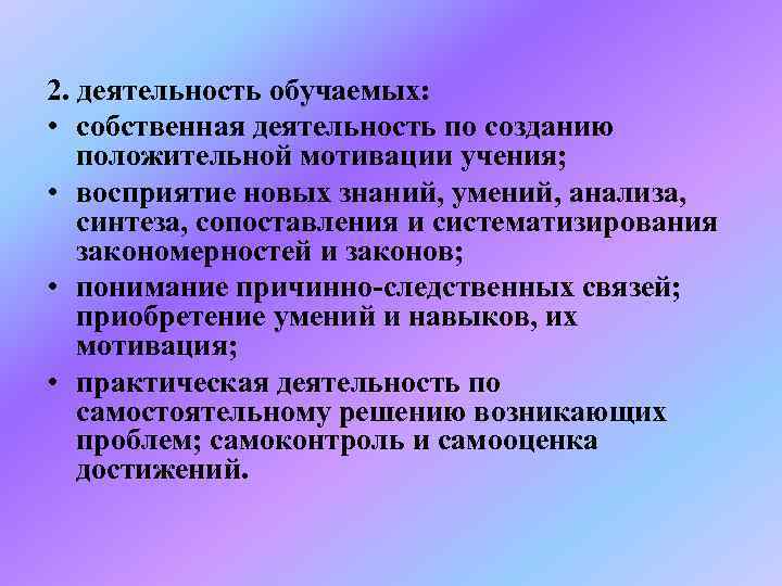 2. деятельность обучаемых:  • собственная деятельность по созданию положительной мотивации учения;  •