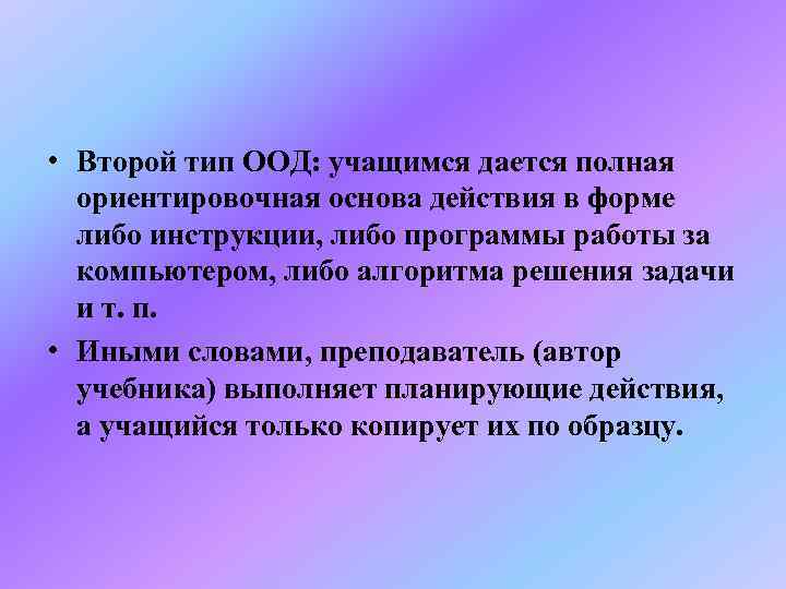  • Второй тип ООД: учащимся дается полная  ориентировочная основа действия в форме