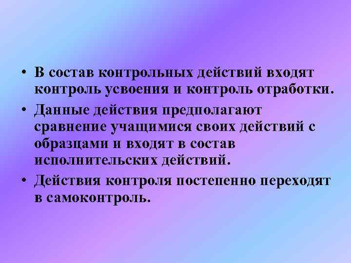  • В состав контрольных действий входят  контроль усвоения и контроль отработки. 