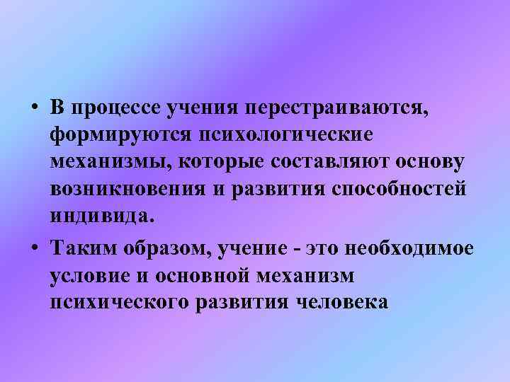  • В процессе учения перестраиваются, формируются психологические  механизмы, которые составляют основу 