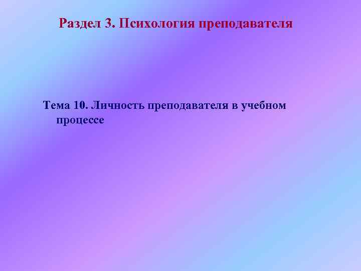  Раздел 3. Психология преподавателя Тема 10. Личность преподавателя в учебном  процессе 