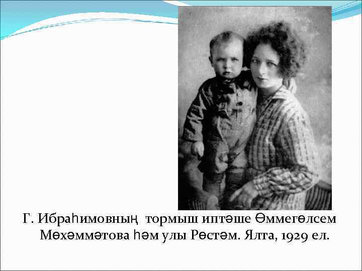 Г. Ибраһимовның тормыш иптәше Өммегөлсем  Мөхәммәтова һәм улы Рөстәм. Ялта, 1929 ел. 